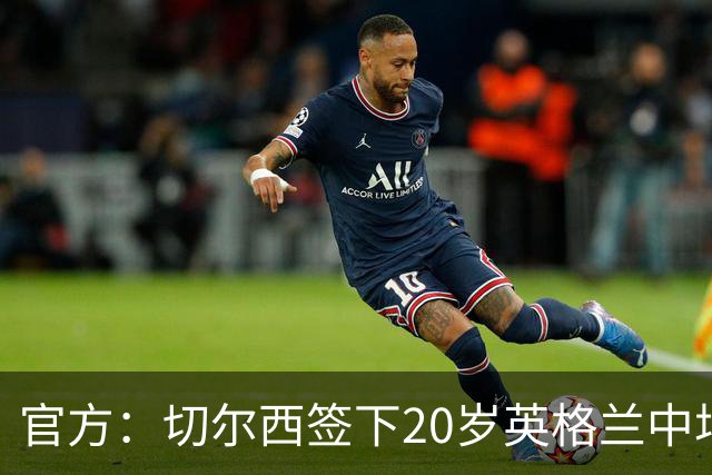 官方：切尔西签下20岁英格兰中场莱奥-布莱克