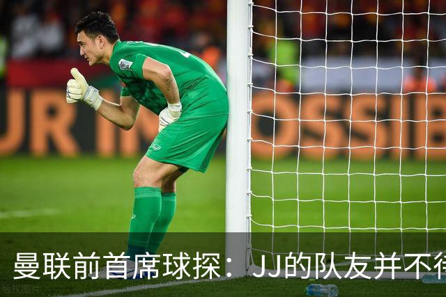 曼联前首席球探：JJ的队友并不待见他，没有他青训或许会更好