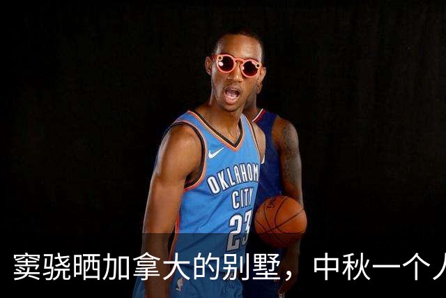 窦骁晒加拿大的别墅，中秋一个人过，何超莲回娘家陪母亲仍未怀孕
