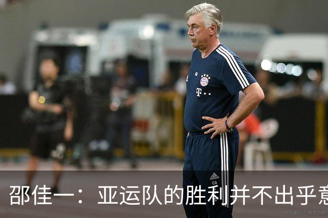 邵佳一：亚运队的胜利并不出乎意料；我在安东尼奥身上学了很多