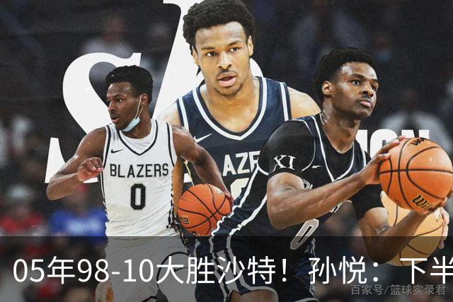 05年98-10大胜沙特！孙悦：下半场只丢4分 唐正东丢2罚被尤纳斯骂