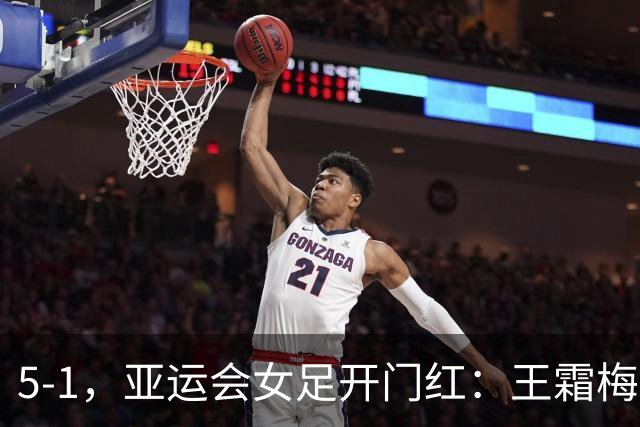 5-1，亚运会女足开门红：王霜梅开二度+2助攻